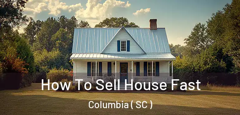  How To Sell House Fast Columbia ( SC )