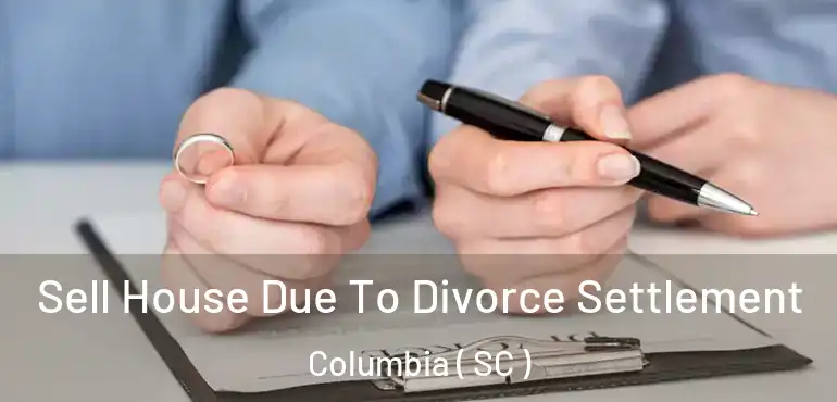  Sell House Due To Divorce Settlement Columbia ( SC )