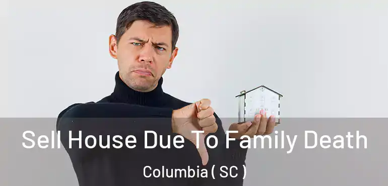  Sell House Due To Family Death Columbia ( SC )
