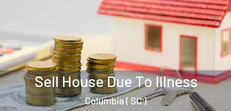  Sell House Due To Illness Columbia ( SC )