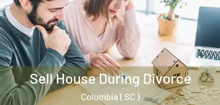  Sell House During Divorce Columbia ( SC )