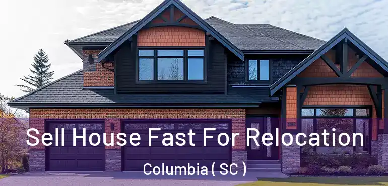  Sell House Fast For Relocation Columbia ( SC )