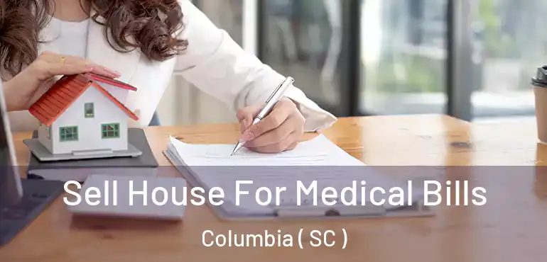  Sell House For Medical Bills Columbia ( SC )