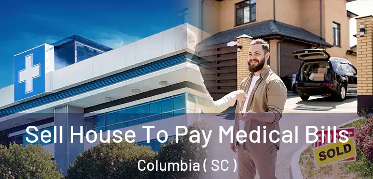  Sell House To Pay Medical Bills Columbia ( SC )