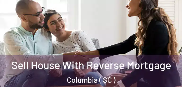  Sell House With Reverse Mortgage Columbia ( SC )