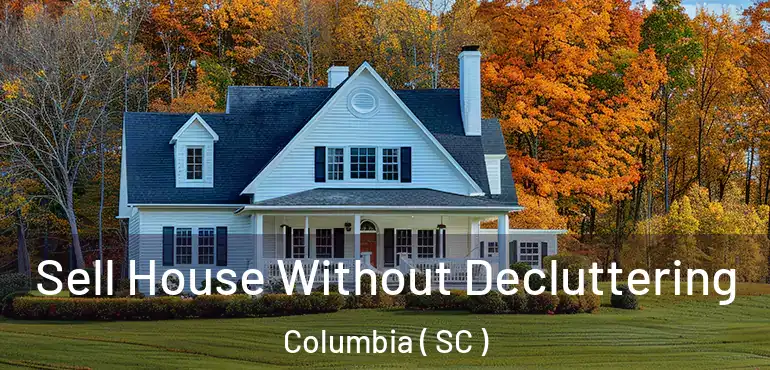  Sell House Without Decluttering Columbia ( SC )
